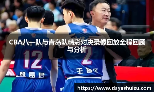 CBA八一队与青岛队精彩对决录像回放全程回顾与分析