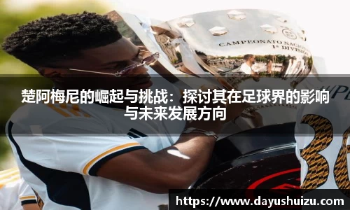 楚阿梅尼的崛起与挑战：探讨其在足球界的影响与未来发展方向