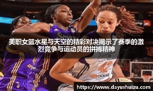 美职女篮水星与天空的精彩对决揭示了赛季的激烈竞争与运动员的拼搏精神