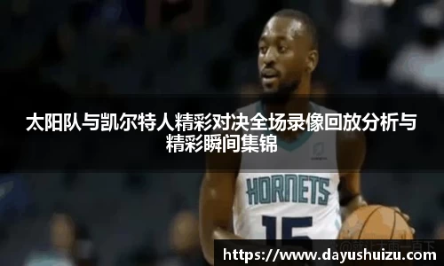 太阳队与凯尔特人精彩对决全场录像回放分析与精彩瞬间集锦