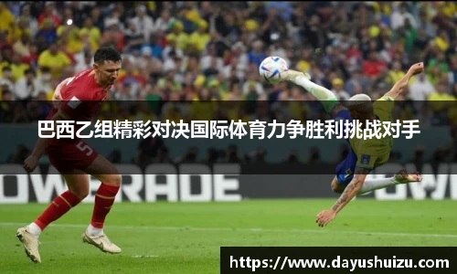 巴西乙组精彩对决国际体育力争胜利挑战对手