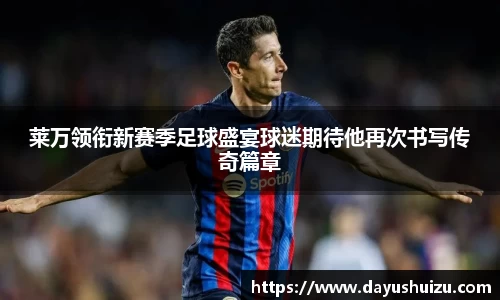 莱万领衔新赛季足球盛宴球迷期待他再次书写传奇篇章