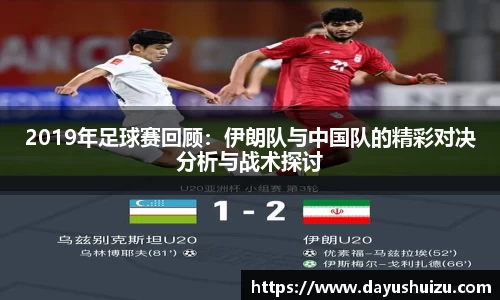 2019年足球赛回顾：伊朗队与中国队的精彩对决分析与战术探讨